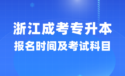 2024年浙江成考專升本報名時間及考試科目詳情！
