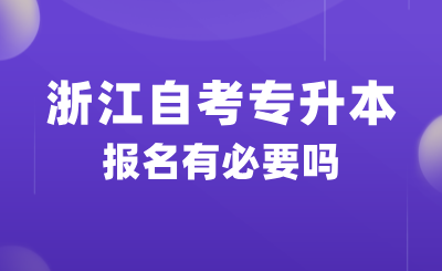 2025浙江自考專升本報名有必要嗎？好不好考？
