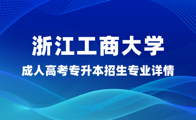 2024年浙江工商大學成人高考專升本招生專業(yè)詳情