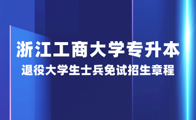 浙江工商大學(xué)專升本退役大學(xué)生士兵免試招生章程，25年參考